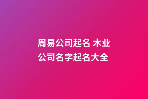 周易公司起名 木业公司名字起名大全